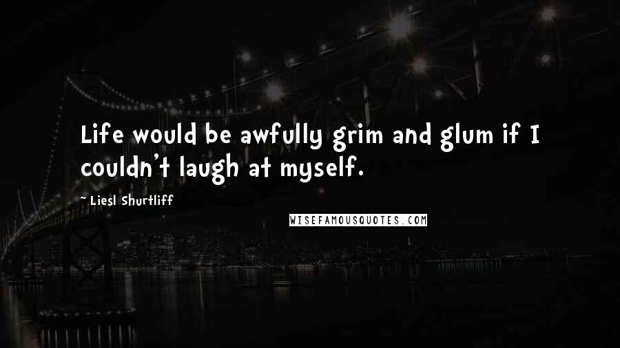 Liesl Shurtliff Quotes: Life would be awfully grim and glum if I couldn't laugh at myself.