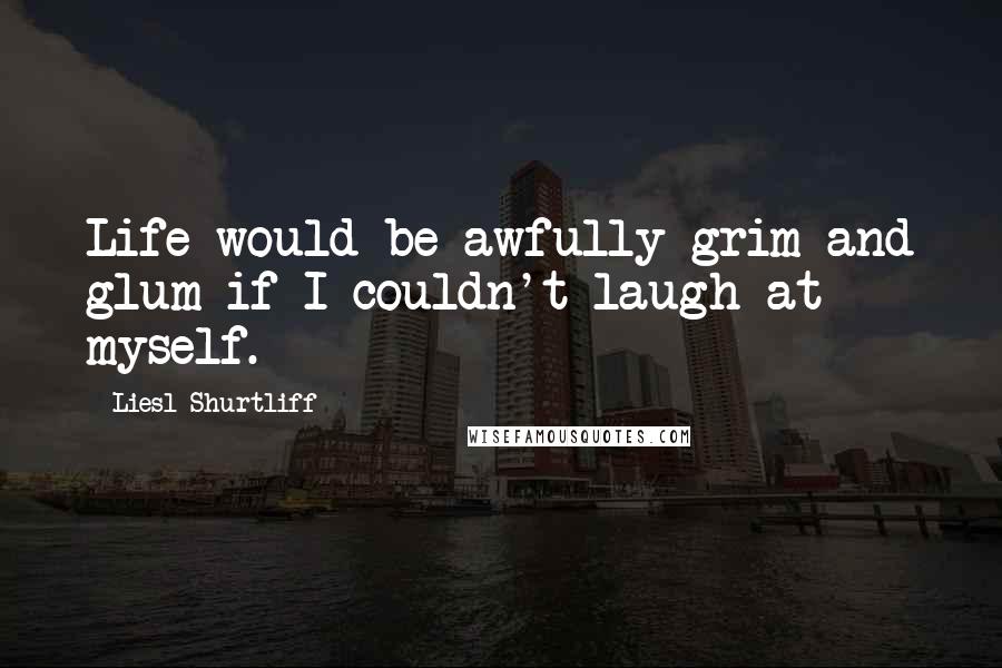 Liesl Shurtliff Quotes: Life would be awfully grim and glum if I couldn't laugh at myself.