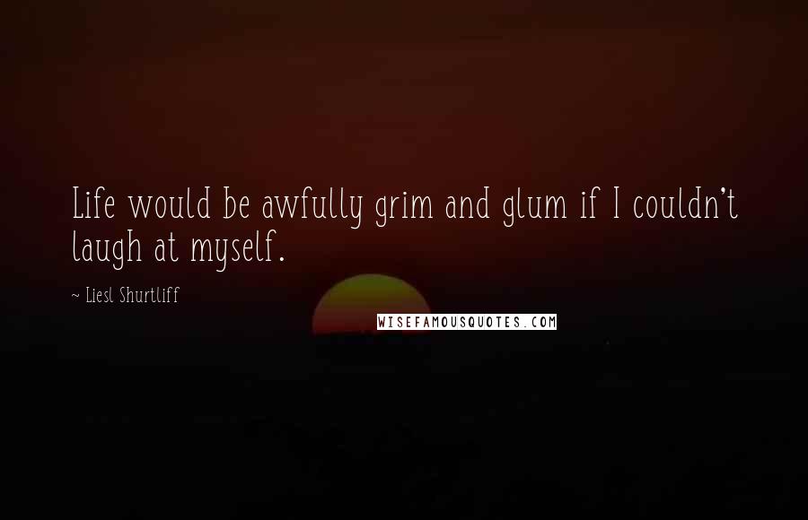 Liesl Shurtliff Quotes: Life would be awfully grim and glum if I couldn't laugh at myself.