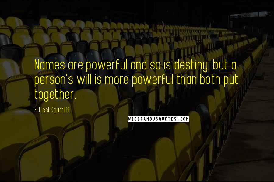 Liesl Shurtliff Quotes: Names are powerful and so is destiny, but a person's will is more powerful than both put together.