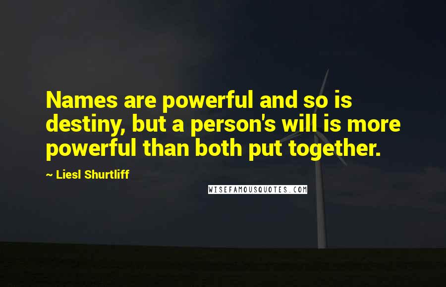Liesl Shurtliff Quotes: Names are powerful and so is destiny, but a person's will is more powerful than both put together.