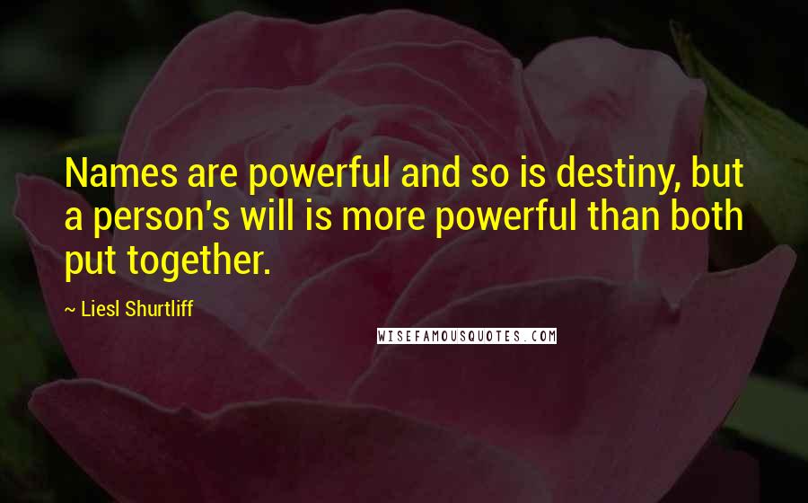 Liesl Shurtliff Quotes: Names are powerful and so is destiny, but a person's will is more powerful than both put together.