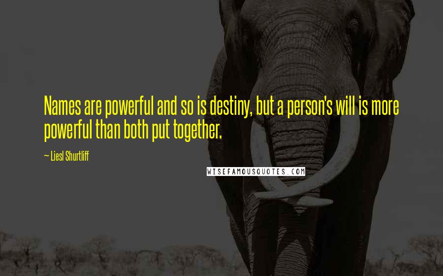 Liesl Shurtliff Quotes: Names are powerful and so is destiny, but a person's will is more powerful than both put together.