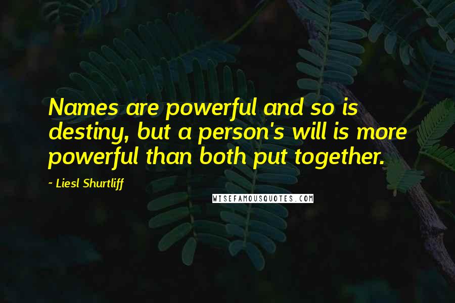 Liesl Shurtliff Quotes: Names are powerful and so is destiny, but a person's will is more powerful than both put together.