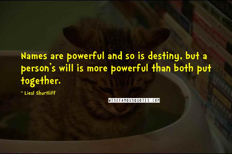 Liesl Shurtliff Quotes: Names are powerful and so is destiny, but a person's will is more powerful than both put together.