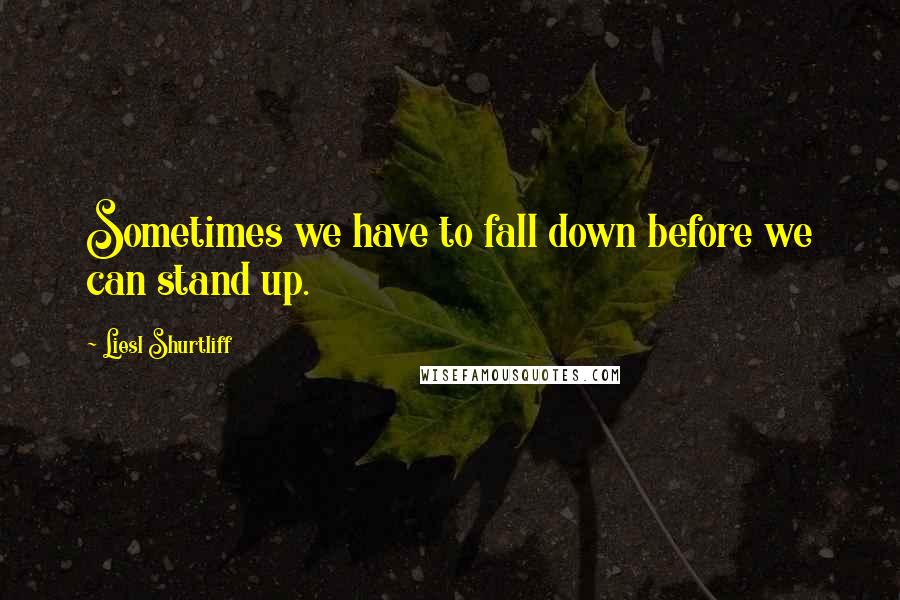 Liesl Shurtliff Quotes: Sometimes we have to fall down before we can stand up.