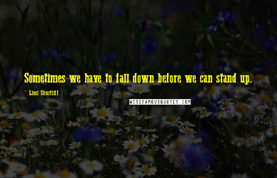 Liesl Shurtliff Quotes: Sometimes we have to fall down before we can stand up.