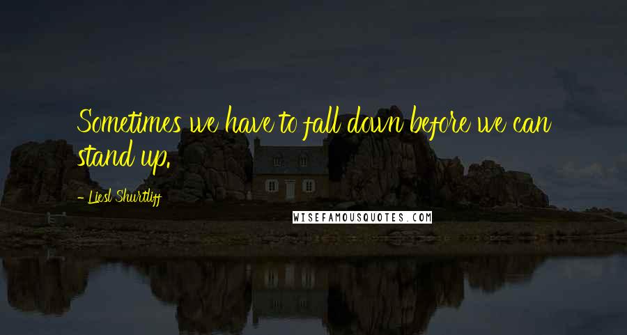 Liesl Shurtliff Quotes: Sometimes we have to fall down before we can stand up.