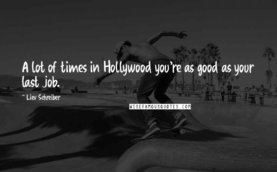 Liev Schreiber Quotes: A lot of times in Hollywood you're as good as your last job.