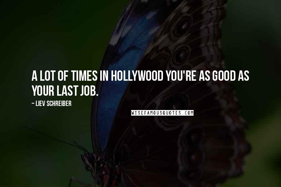 Liev Schreiber Quotes: A lot of times in Hollywood you're as good as your last job.