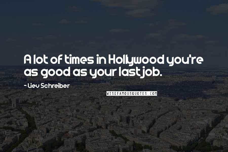 Liev Schreiber Quotes: A lot of times in Hollywood you're as good as your last job.