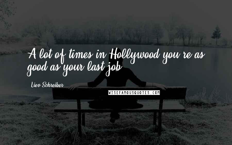 Liev Schreiber Quotes: A lot of times in Hollywood you're as good as your last job.