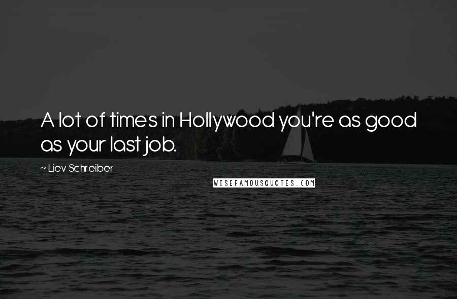 Liev Schreiber Quotes: A lot of times in Hollywood you're as good as your last job.