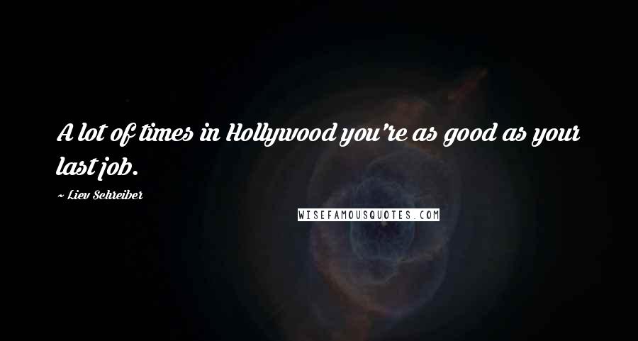 Liev Schreiber Quotes: A lot of times in Hollywood you're as good as your last job.