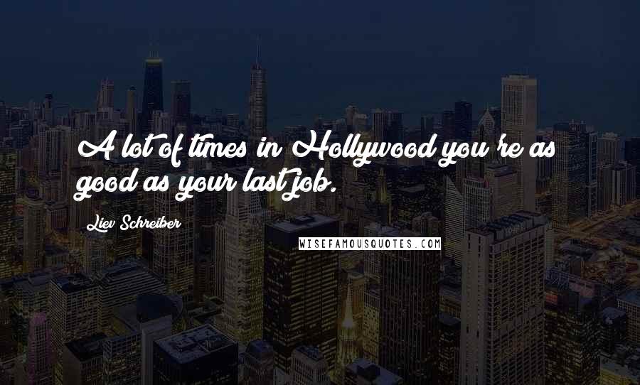 Liev Schreiber Quotes: A lot of times in Hollywood you're as good as your last job.