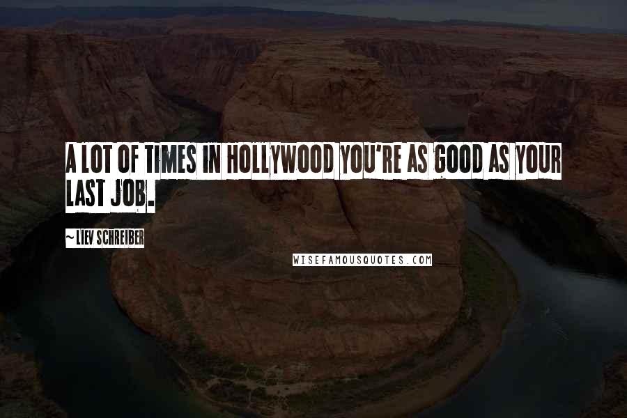 Liev Schreiber Quotes: A lot of times in Hollywood you're as good as your last job.