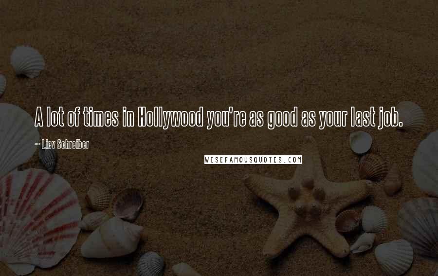 Liev Schreiber Quotes: A lot of times in Hollywood you're as good as your last job.