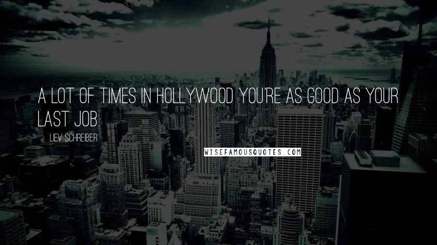 Liev Schreiber Quotes: A lot of times in Hollywood you're as good as your last job.