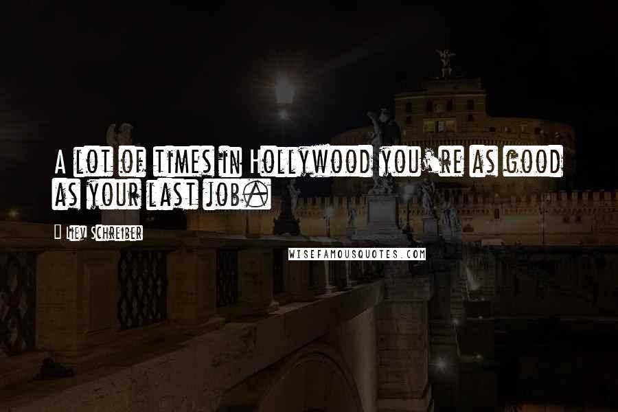 Liev Schreiber Quotes: A lot of times in Hollywood you're as good as your last job.