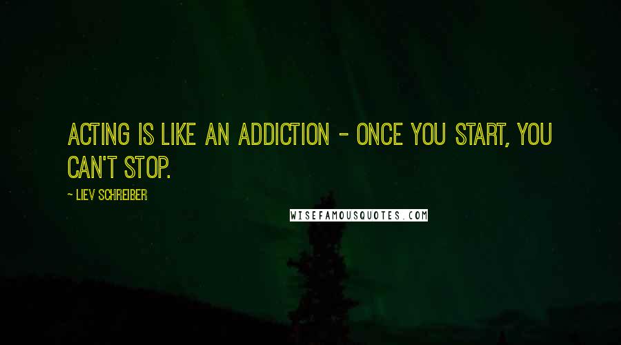 Liev Schreiber Quotes: Acting is like an addiction - once you start, you can't stop.