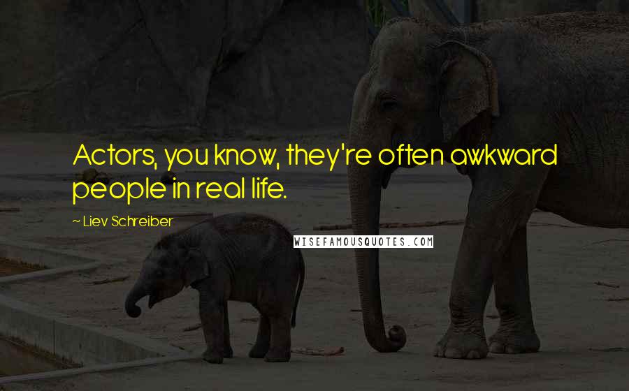 Liev Schreiber Quotes: Actors, you know, they're often awkward people in real life.