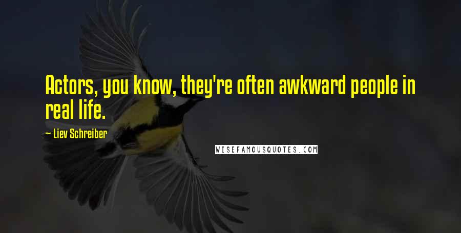 Liev Schreiber Quotes: Actors, you know, they're often awkward people in real life.