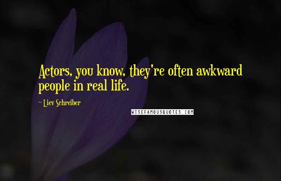Liev Schreiber Quotes: Actors, you know, they're often awkward people in real life.