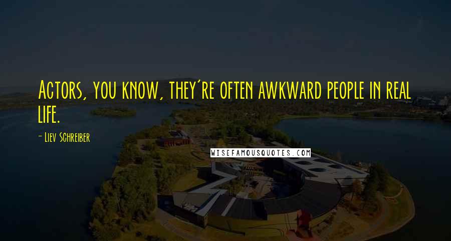 Liev Schreiber Quotes: Actors, you know, they're often awkward people in real life.
