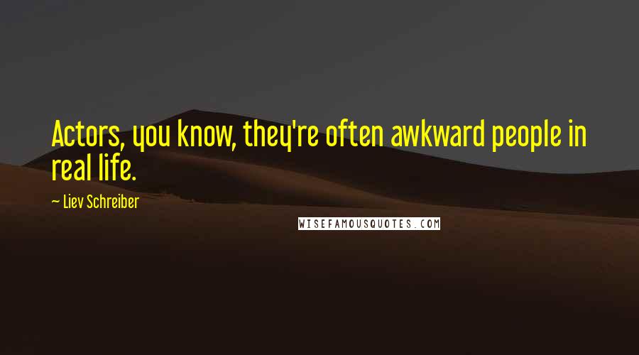Liev Schreiber Quotes: Actors, you know, they're often awkward people in real life.