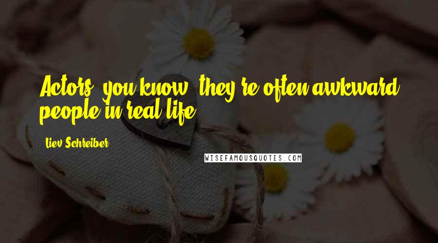Liev Schreiber Quotes: Actors, you know, they're often awkward people in real life.