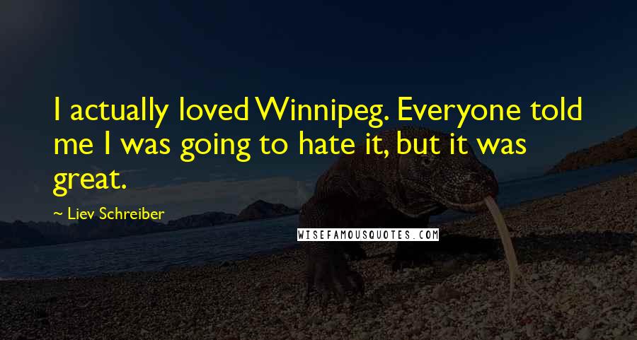 Liev Schreiber Quotes: I actually loved Winnipeg. Everyone told me I was going to hate it, but it was great.