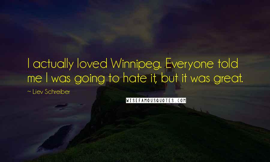 Liev Schreiber Quotes: I actually loved Winnipeg. Everyone told me I was going to hate it, but it was great.