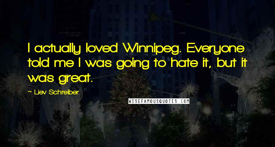 Liev Schreiber Quotes: I actually loved Winnipeg. Everyone told me I was going to hate it, but it was great.