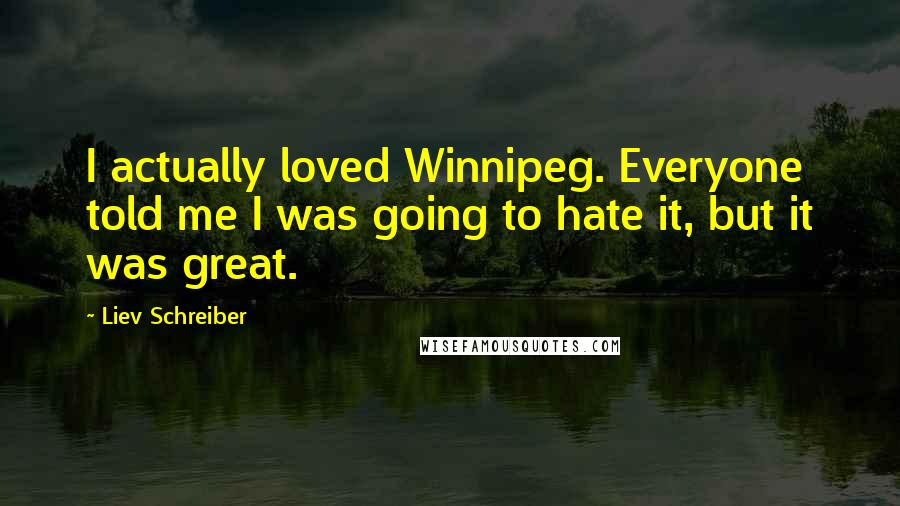 Liev Schreiber Quotes: I actually loved Winnipeg. Everyone told me I was going to hate it, but it was great.