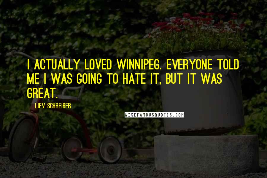 Liev Schreiber Quotes: I actually loved Winnipeg. Everyone told me I was going to hate it, but it was great.