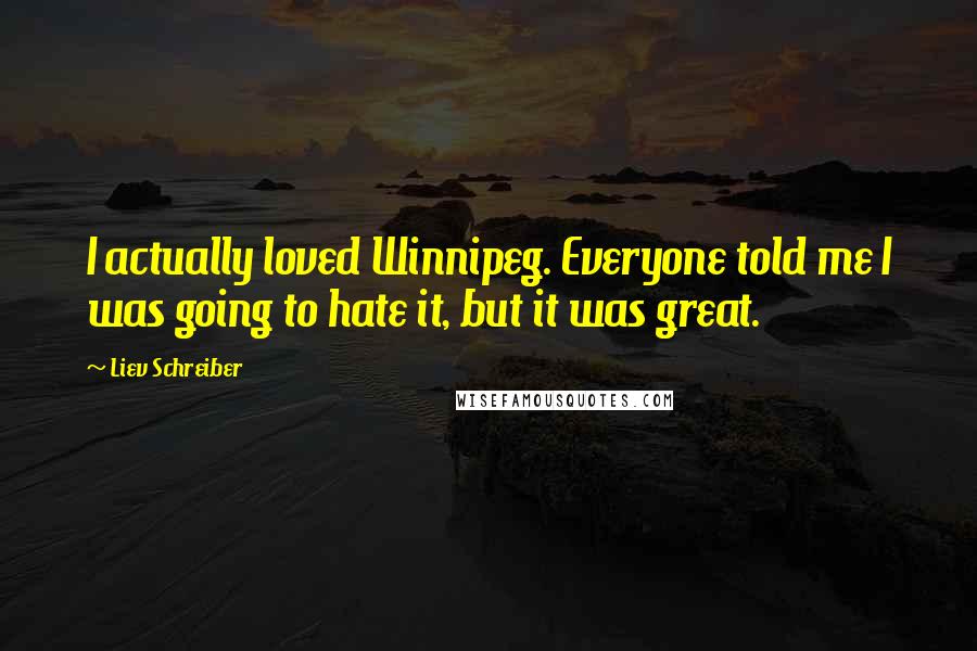 Liev Schreiber Quotes: I actually loved Winnipeg. Everyone told me I was going to hate it, but it was great.