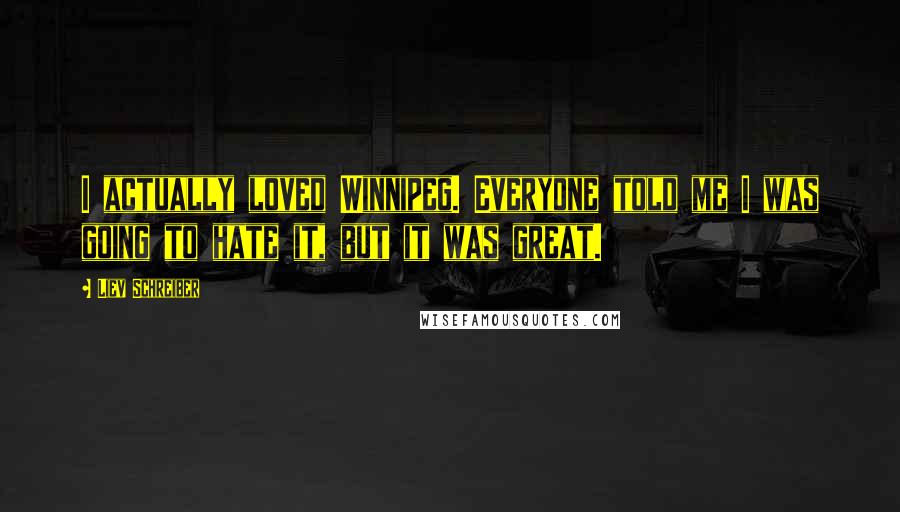 Liev Schreiber Quotes: I actually loved Winnipeg. Everyone told me I was going to hate it, but it was great.