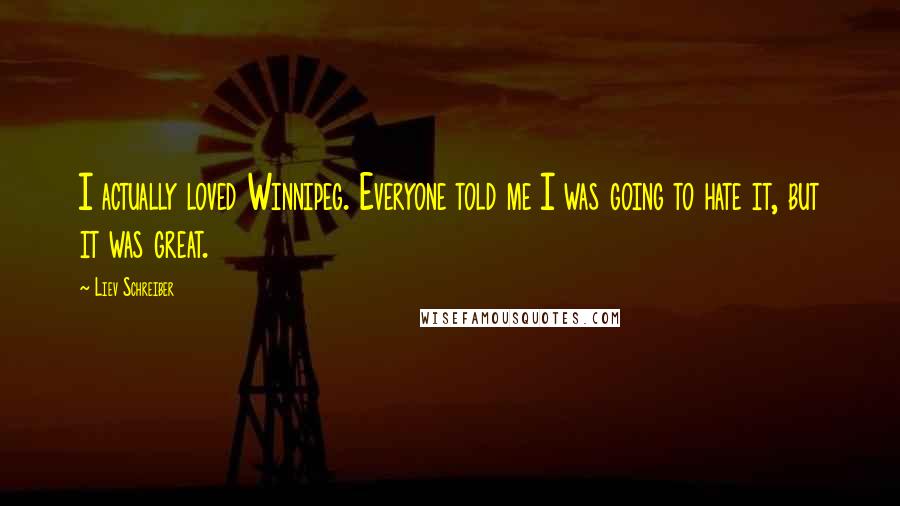 Liev Schreiber Quotes: I actually loved Winnipeg. Everyone told me I was going to hate it, but it was great.