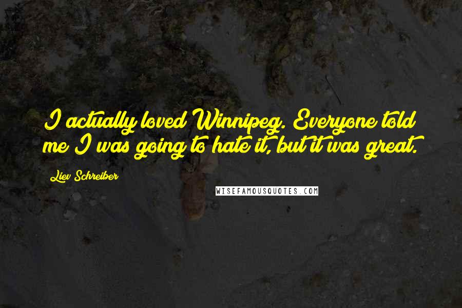 Liev Schreiber Quotes: I actually loved Winnipeg. Everyone told me I was going to hate it, but it was great.