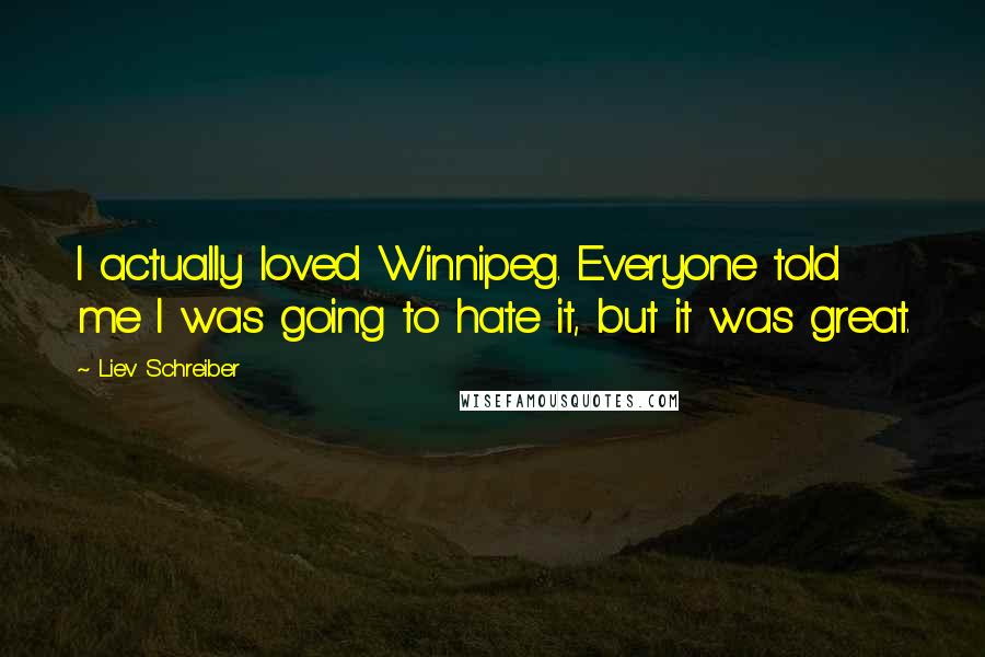 Liev Schreiber Quotes: I actually loved Winnipeg. Everyone told me I was going to hate it, but it was great.