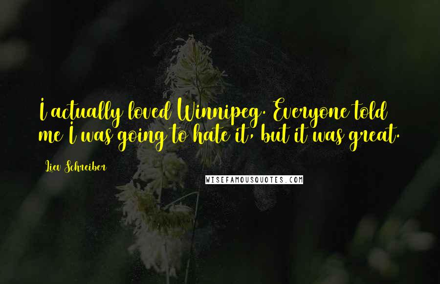 Liev Schreiber Quotes: I actually loved Winnipeg. Everyone told me I was going to hate it, but it was great.