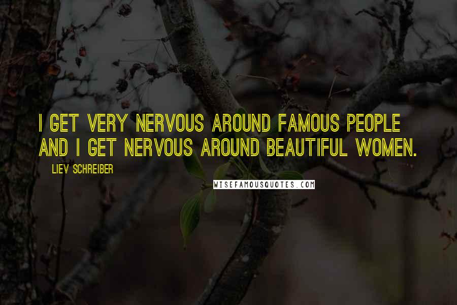 Liev Schreiber Quotes: I get very nervous around famous people and I get nervous around beautiful women.