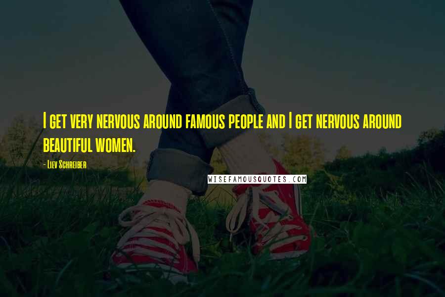 Liev Schreiber Quotes: I get very nervous around famous people and I get nervous around beautiful women.