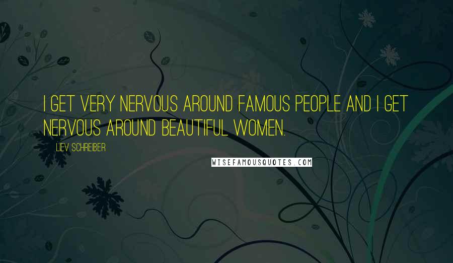 Liev Schreiber Quotes: I get very nervous around famous people and I get nervous around beautiful women.