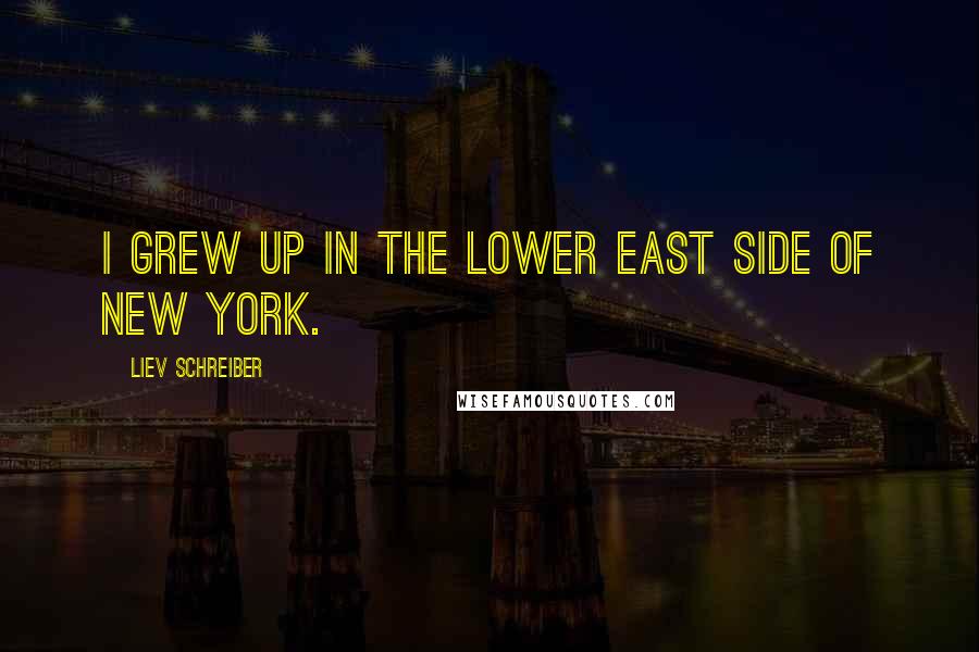 Liev Schreiber Quotes: I grew up in the Lower East Side of New York.