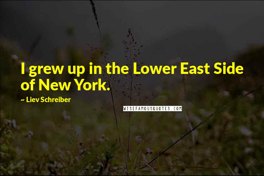 Liev Schreiber Quotes: I grew up in the Lower East Side of New York.