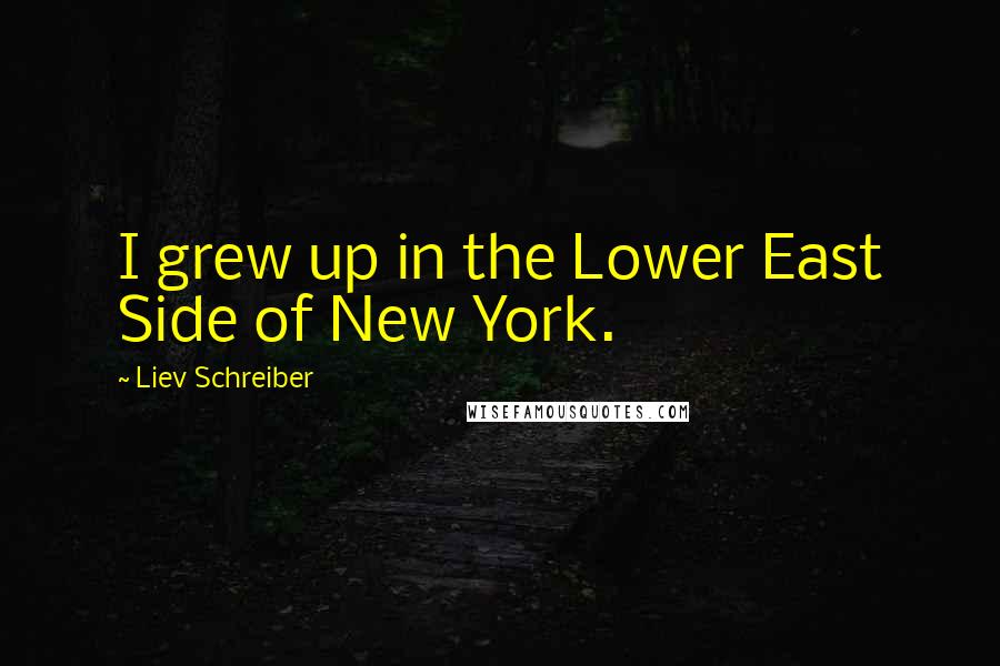 Liev Schreiber Quotes: I grew up in the Lower East Side of New York.