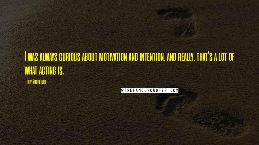 Liev Schreiber Quotes: I was always curious about motivation and intention, and really, that's a lot of what acting is.