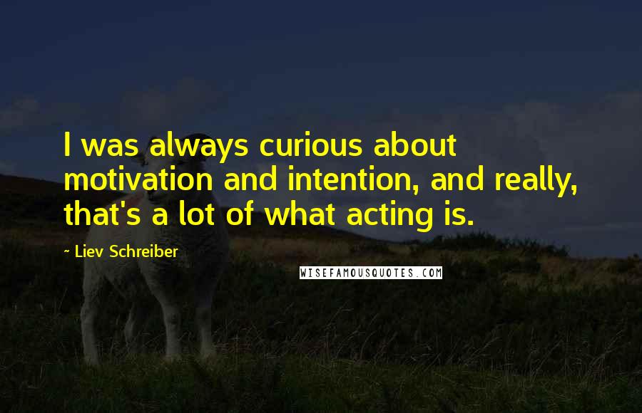 Liev Schreiber Quotes: I was always curious about motivation and intention, and really, that's a lot of what acting is.
