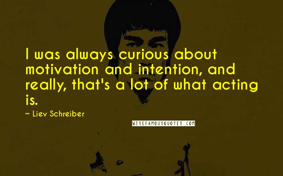 Liev Schreiber Quotes: I was always curious about motivation and intention, and really, that's a lot of what acting is.